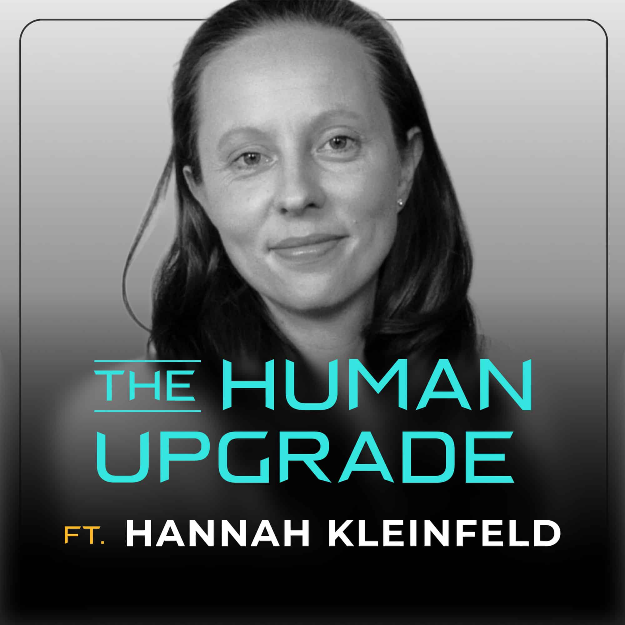 Black and white podcast cover with a woman smiling softly. Text reads: The Human Upgrade ft. Hannah Kleinfeld in blue and yellow font.