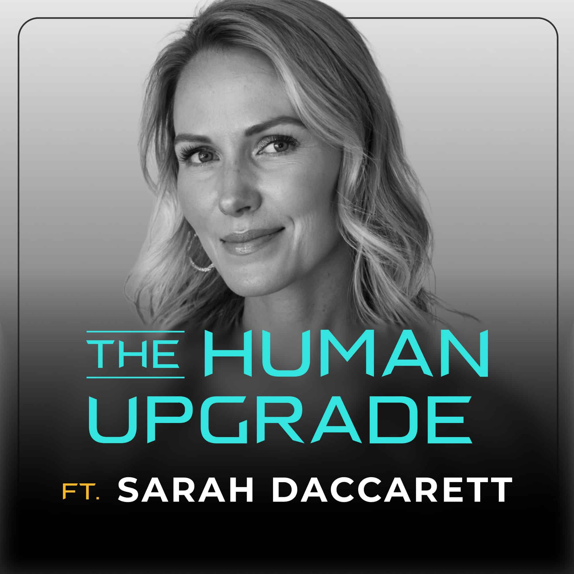 Black-and-white podcast cover featuring a woman with long, wavy hair. Text reads: The Human Upgrade ft. Sarah Daccarett in blue and yellow letters on a gradient gray background.
