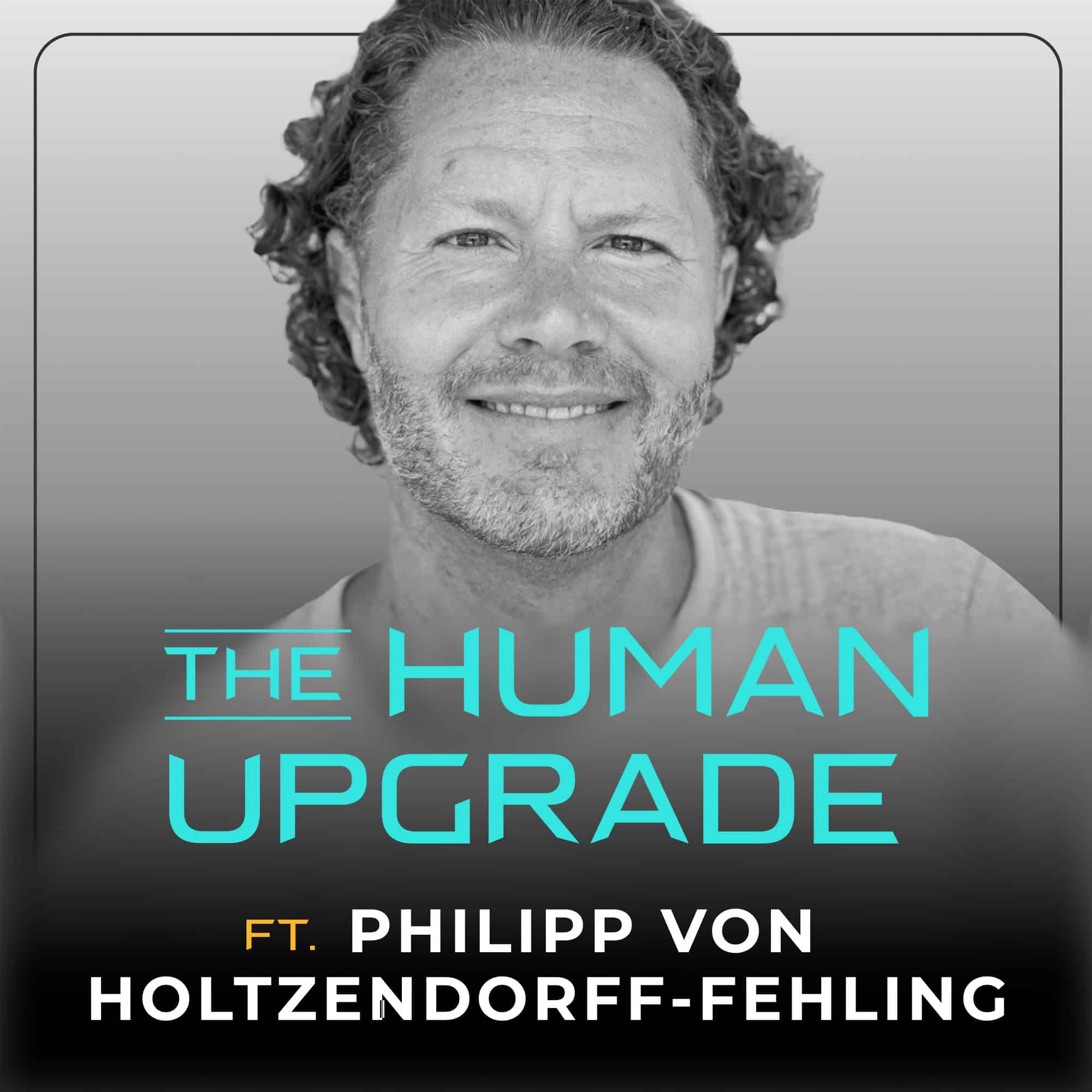 A smiling man with curly hair is shown above the text “The Human Upgrade ft. Philipp von Holtzendorff-Fehling” on a grayscale background.