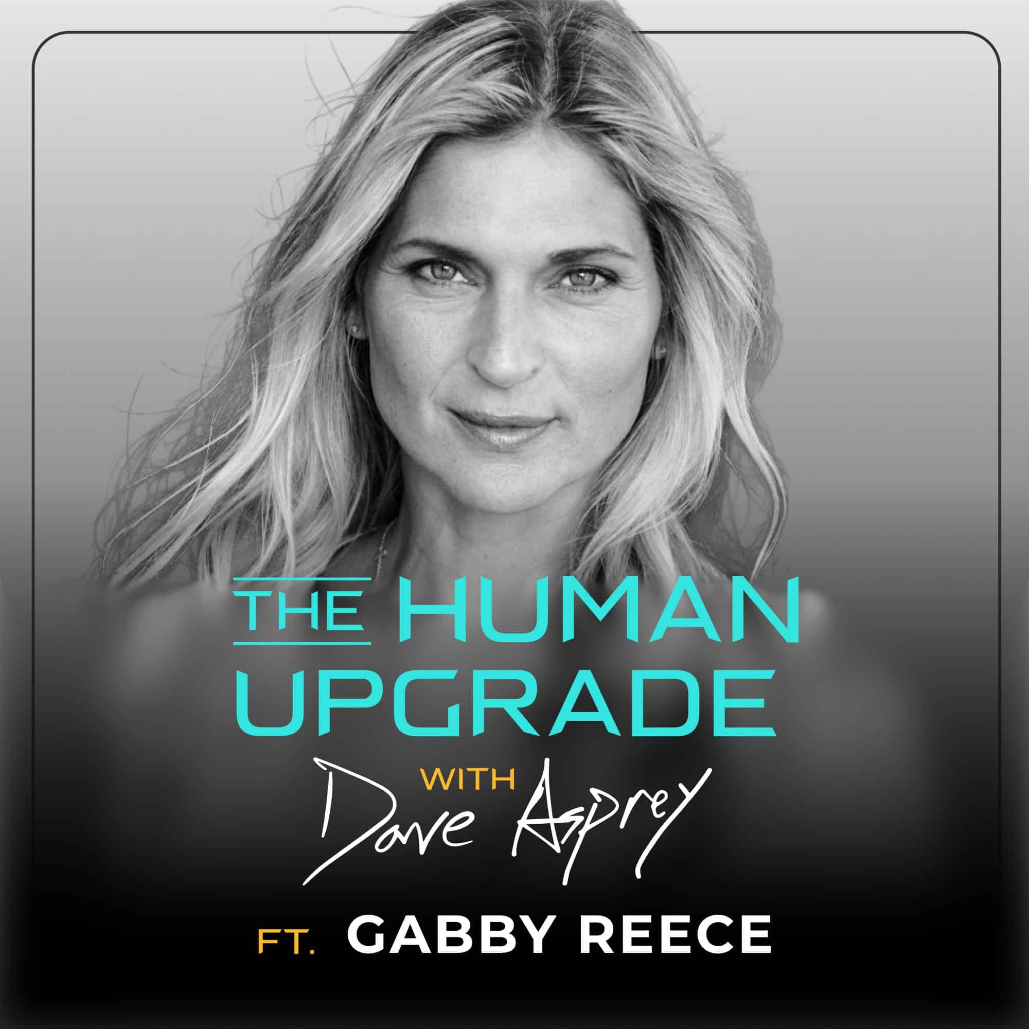 Black and white image of a woman with long hair. Text: The Human Upgrade with Dave Asprey ft. Gabby Reece. The shows title and guest names are shown in bold, colorful fonts.