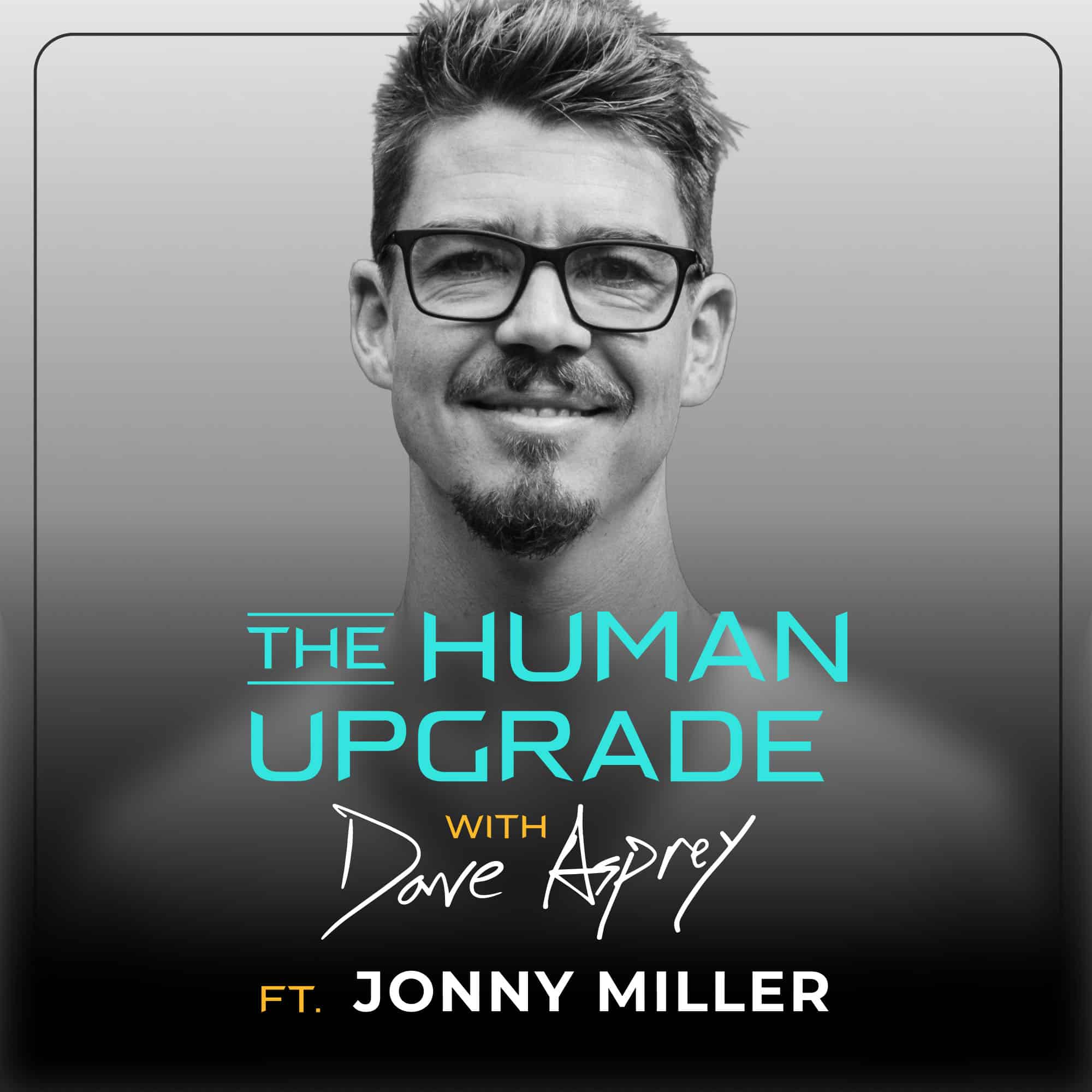 Black and white podcast cover showing a smiling man with glasses. Text reads: The Human Upgrade with Dave Asprey ft. Jonny Miller. The background is gradient grey with the text in white, blue, and yellow.